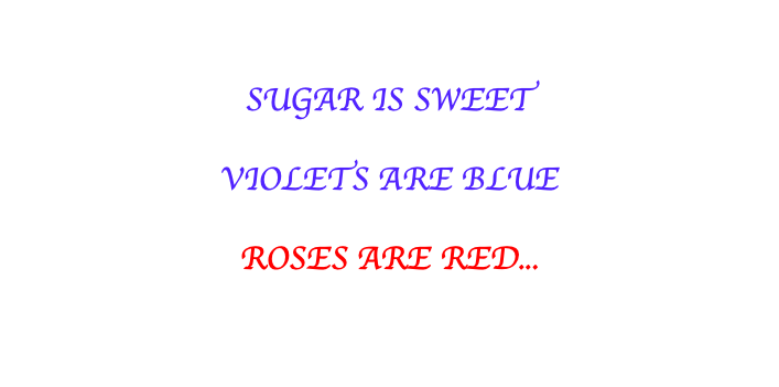 SUGAR IS SWEET VIOLETS ARE BLUE ROSES ARE RED...